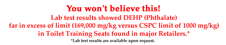 You won't believe this! Lab test results showed DEHP (Phthalate) far in excess of limit (169,000 mg/kg versus CSPC limit of 1000 mg/kg) in Toilet Training Seats found in major Retailers